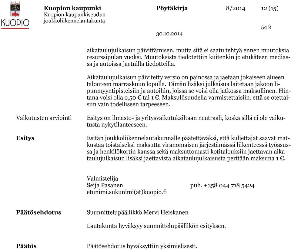 Tämän lisäksi julkaisua laitetaan jakoon lipunmyyntipisteisiin ja autoihin, joissa se voisi olla jatkossa maksullinen. Hintana voisi olla o,50 tai 1.