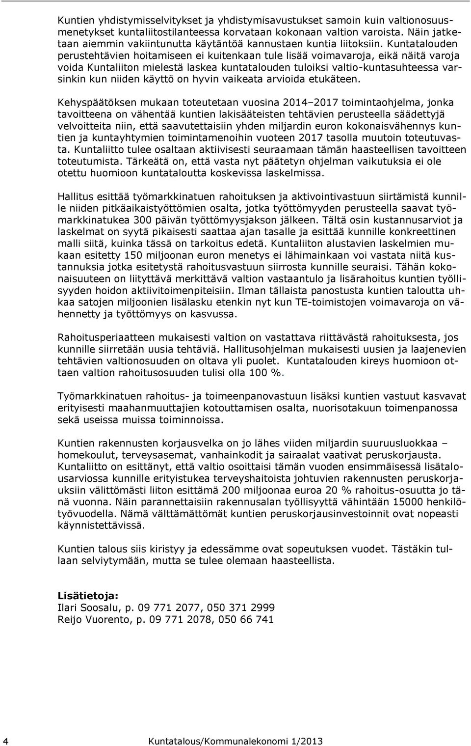 Kuntatalouden perustehtävien hoitamiseen ei kuitenkaan tule lisää voimavaroja, eikä näitä varoja voida Kuntaliiton mielestä laskea kuntatalouden tuloiksi valtio-kuntasuhteessa varsinkin kun niiden