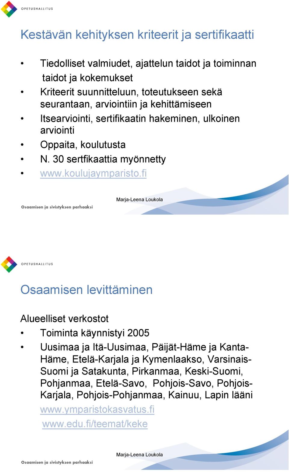 fi Osaamisen levittäminen Alueelliset verkostot Toiminta käynnistyi 2005 Uusimaa ja Itä-Uusimaa, Päijät-Häme ja Kanta- Häme, Etelä-Karjala ja Kymenlaakso, Varsinais- Suomi