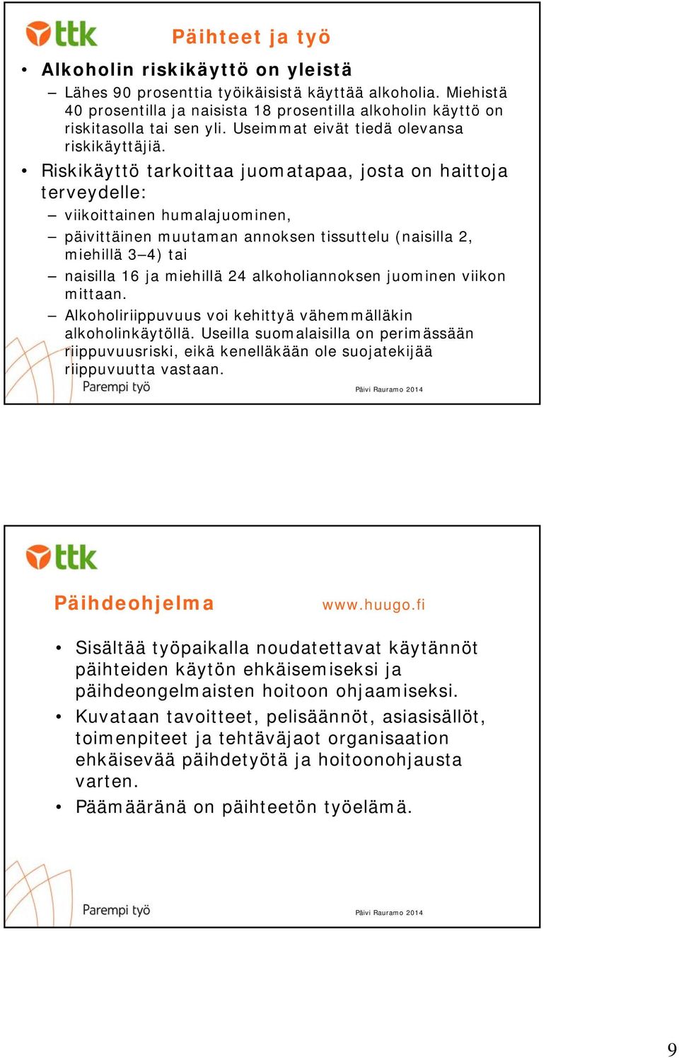 Riskikäyttö tarkoittaa juomatapaa, josta on haittoja terveydelle: viikoittainen humalajuominen, päivittäinen muutaman annoksen tissuttelu (naisilla 2, miehillä 3 4) tai naisilla 16 ja miehillä 24