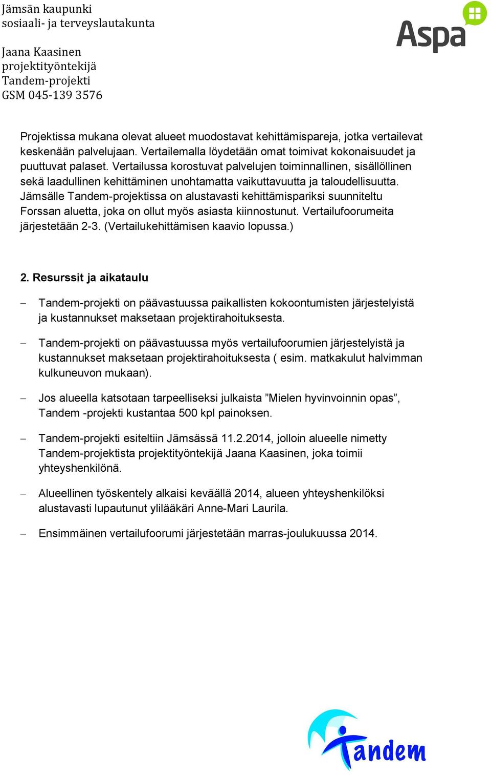 Jämsälle ssa on alustavasti kehittämispariksi suunniteltu Forssan aluetta, joka on ollut myös asiasta kiinnostunut. Vertailufoorumeita järjestetään 2-3. (Vertailukehittämisen kaavio lopussa.) 2.