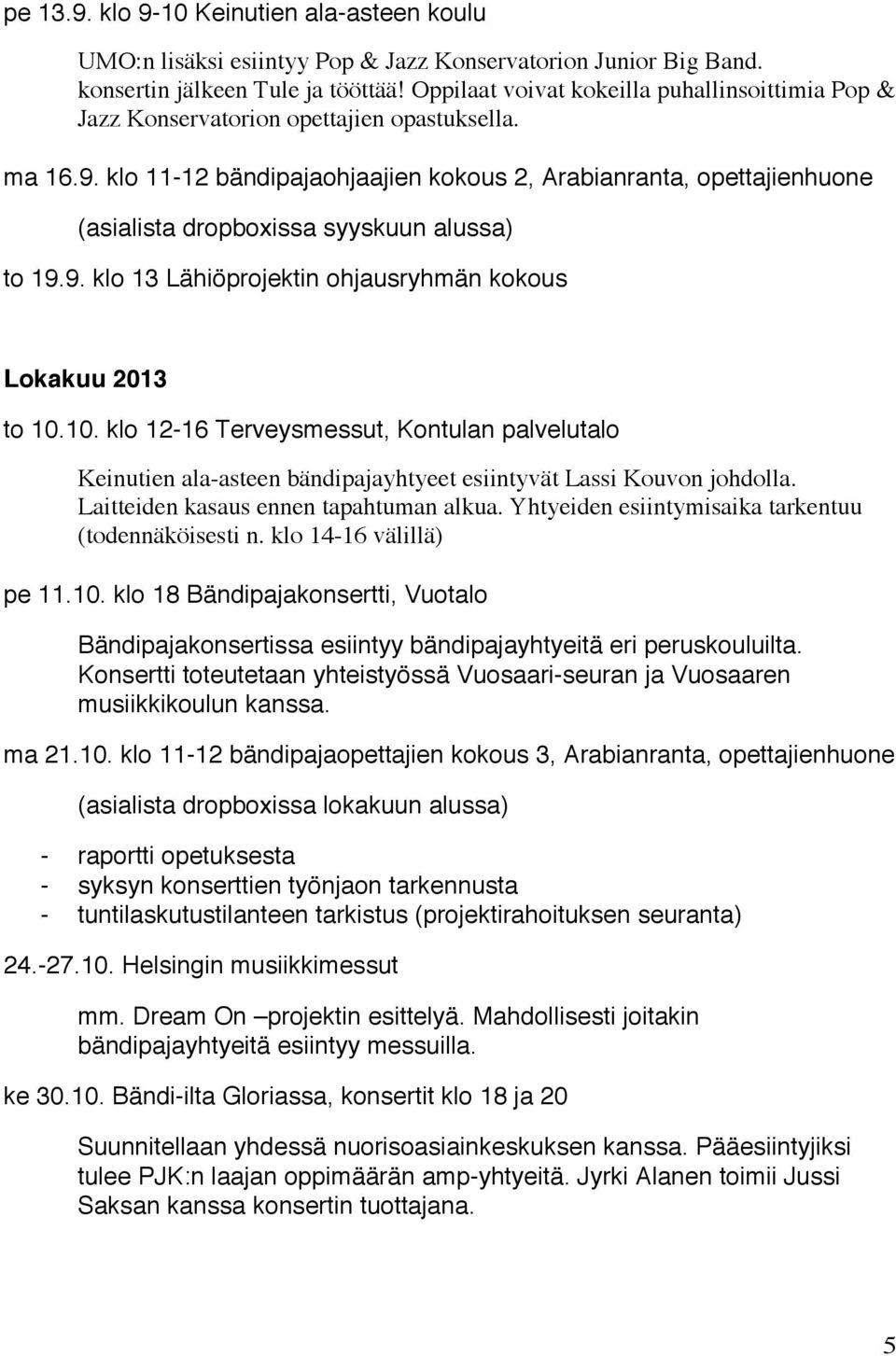 klo 11-12 bändipajaohjaajien kokous 2, Arabianranta, opettajienhuone (asialista dropboxissa syyskuun alussa) to 19.9. klo 13 Lähiöprojektin ohjausryhmän kokous Lokakuu 2013 to 10.