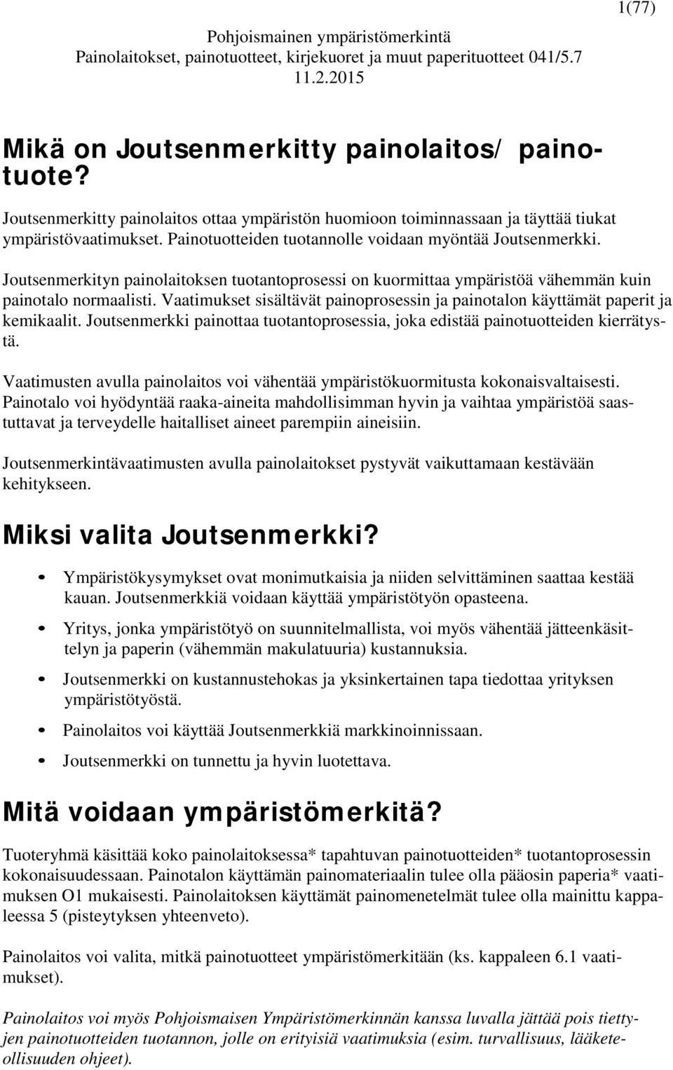 Vaatimukset sisältävät painoprosessin ja painotalon käyttämät paperit ja kemikaalit. Joutsenmerkki painottaa tuotantoprosessia, joka edistää painotuotteiden kierrätystä.