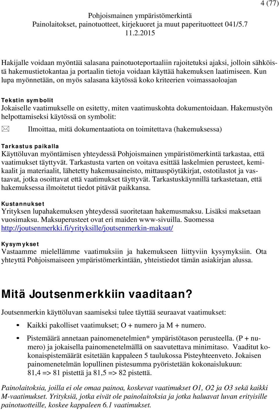 Hakemustyön helpottamiseksi käytössä on symbolit: Ilmoittaa, mitä dokumentaatiota on toimitettava (hakemuksessa) Tarkastus paikalla Käyttöluvan myöntämisen yhteydessä Pohjoismainen ympäristömerkintä