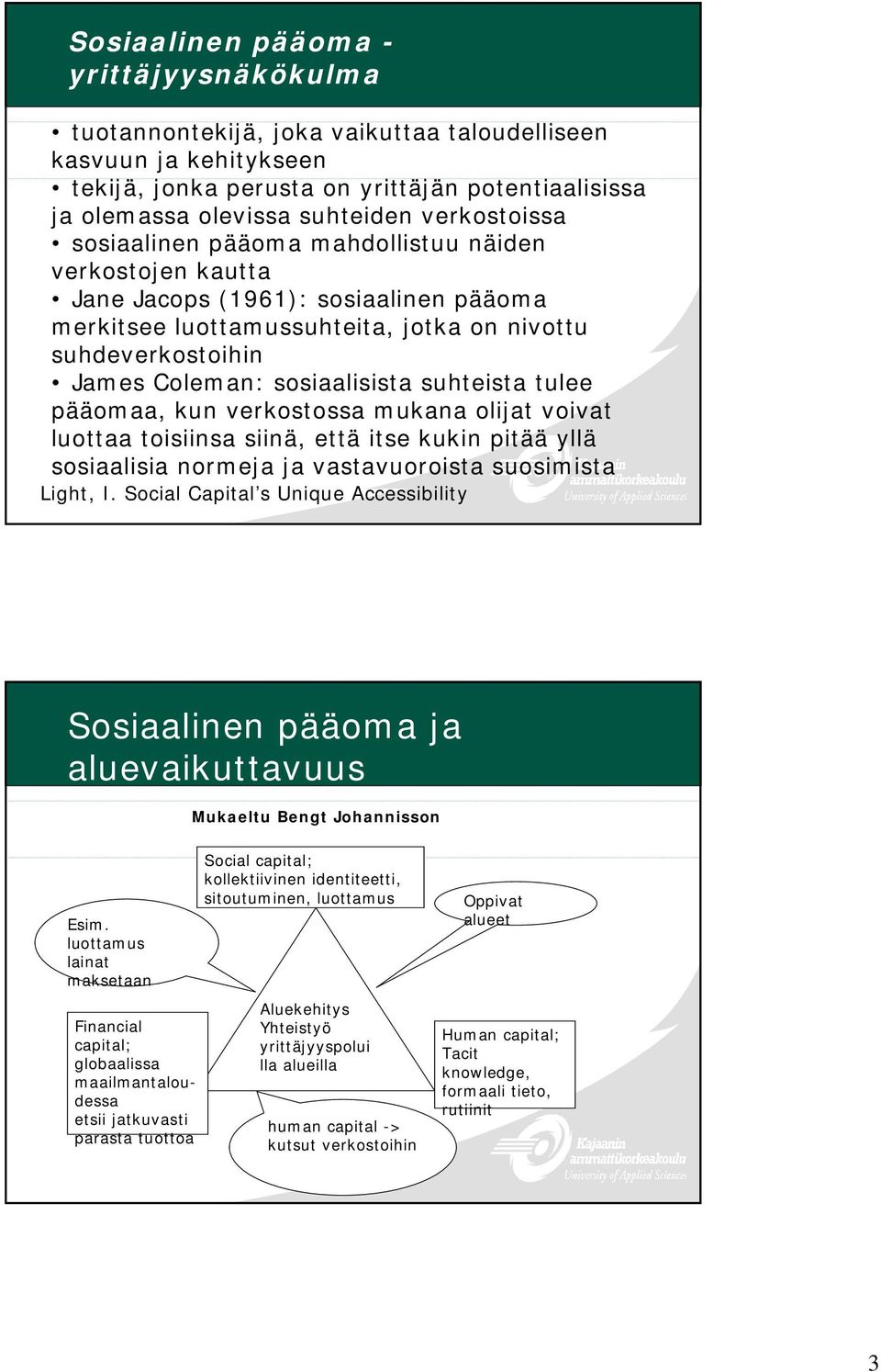 sosiaalisista suhteista tulee pääomaa, kun verkostossa mukana olijat voivat luottaa toisiinsa siinä, että itse kukin pitää yllä sosiaalisia normeja ja vastavuoroista suosimista Light, I.