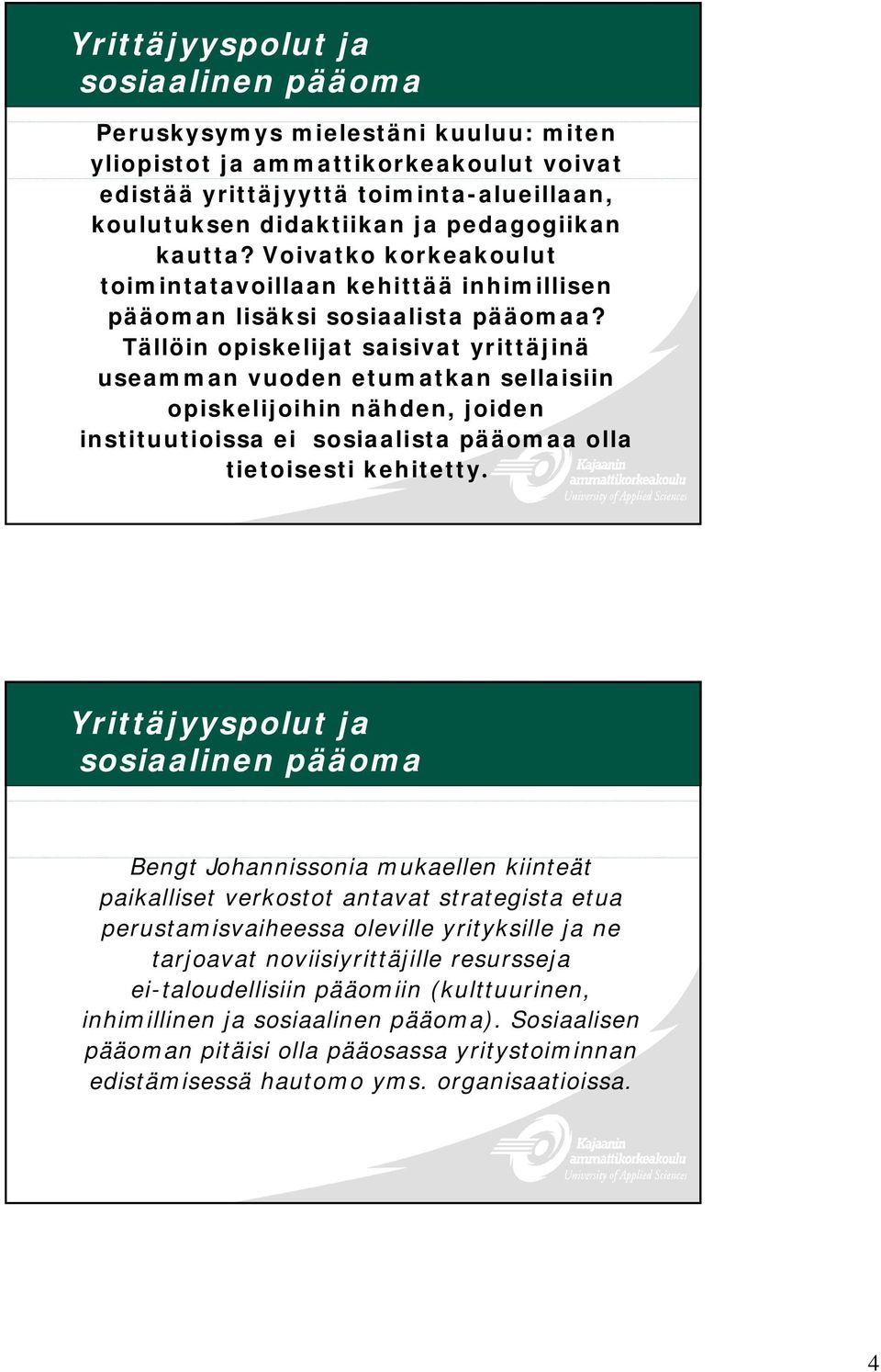 Tällöin opiskelijat saisivat yrittäjinä useamman vuoden etumatkan sellaisiin opiskelijoihin nähden, joiden instituutioissa ei sosiaalista pääomaa olla tietoisesti kehitetty.