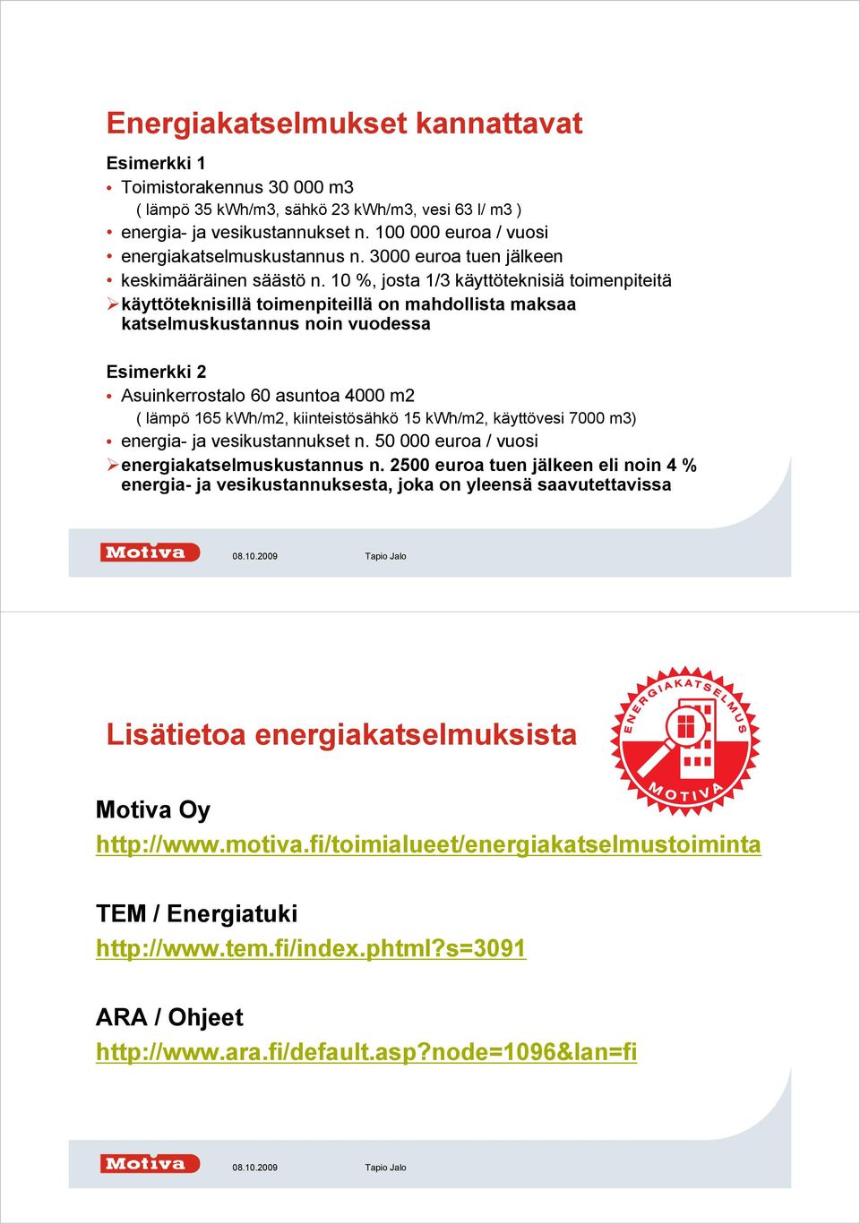 10 %, josta 1/3 käyttöteknisiä toimenpiteitä käyttöteknisillä toimenpiteillä on mahdollista maksaa katselmuskustannus noin vuodessa Esimerkki 2 Asuinkerrostalo 60 asuntoa 4000 m2 ( lämpö 165 kwh/m2,