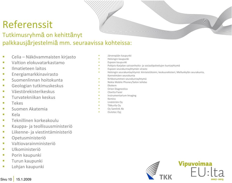 Turvatekniikan keskus Tekes Suomen Akatemia Kela Teknillinen korkeakoulu Kauppa ja teollisuusministeriö Liikenne ja viestintäministeriö Opetusministeriö Valtiovarainministeriö Ulkoministeriö Porin