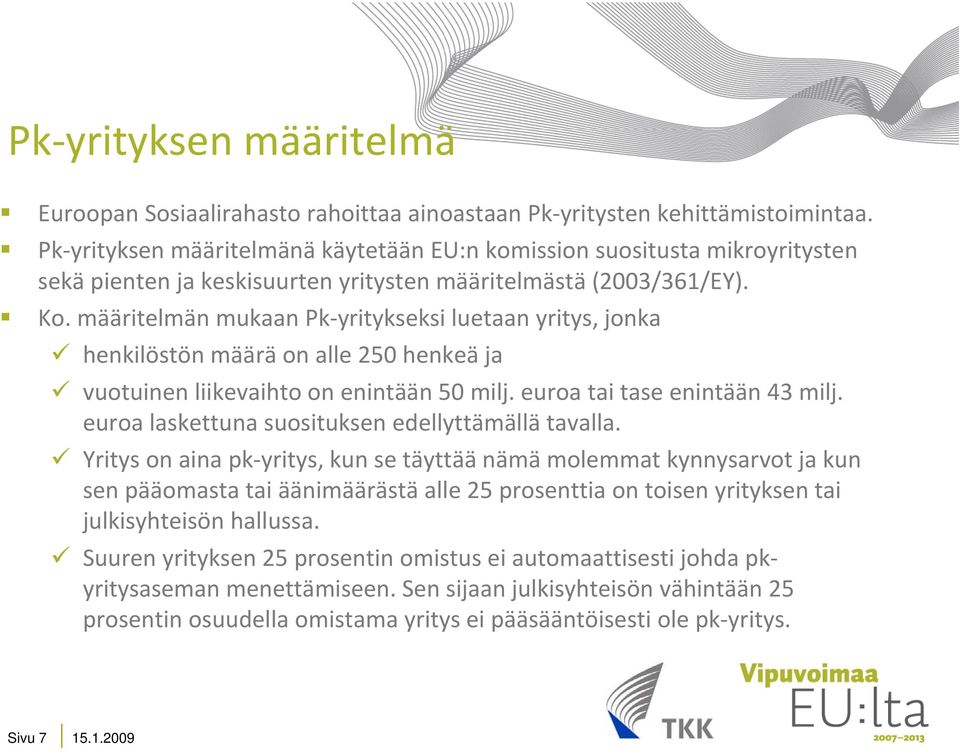 määritelmän mukaan Pk yritykseksi luetaan yritys, jonka henkilöstön määrä on alle 250 henkeä ja vuotuinen liikevaihto on enintään 50 milj. euroa tai tase enintään 43 milj.