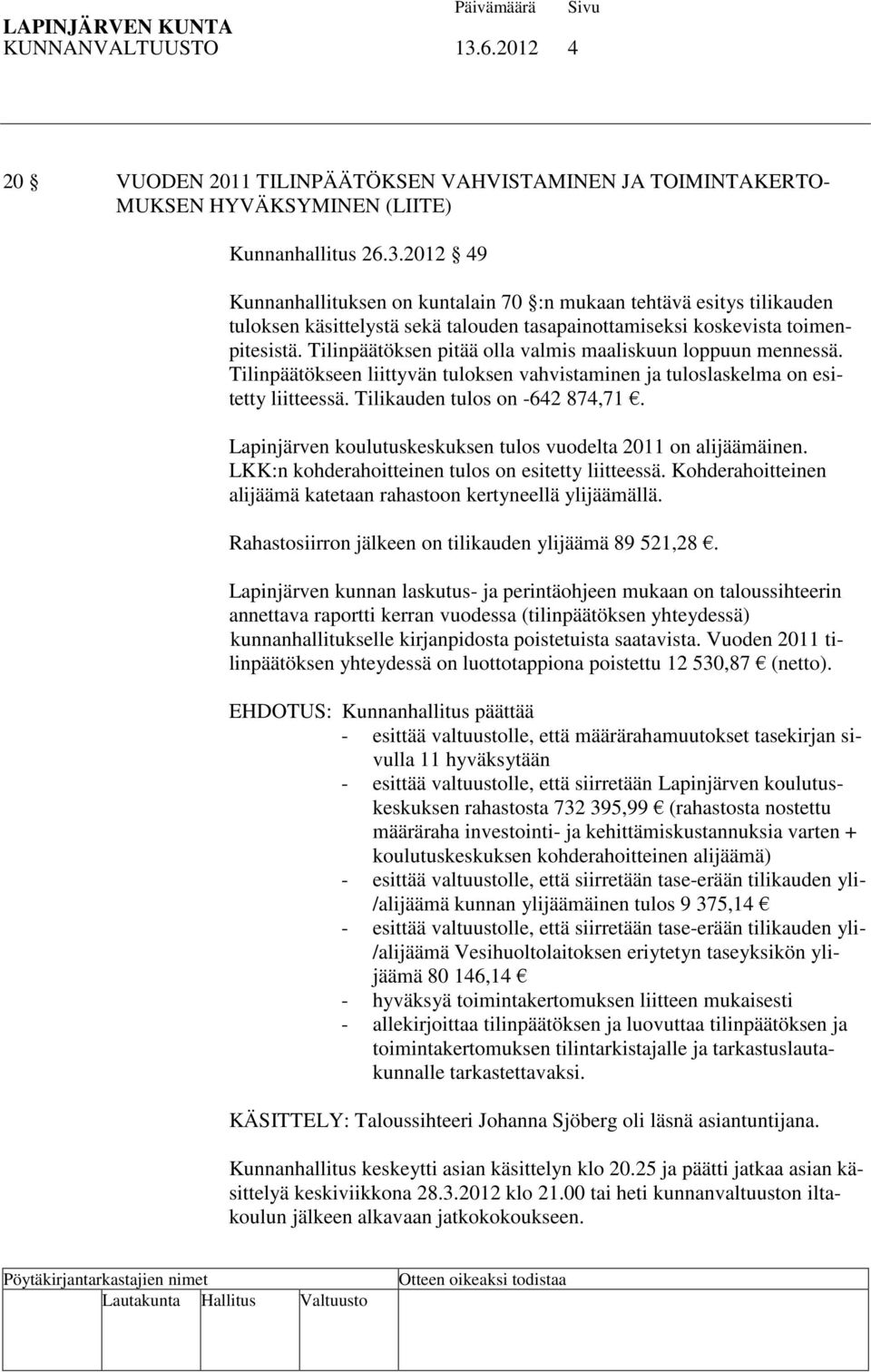 Lapinjärven koulutuskeskuksen tulos vuodelta 2011 on alijäämäinen. LKK:n kohderahoitteinen tulos on esitetty liitteessä. Kohderahoitteinen alijäämä katetaan rahastoon kertyneellä ylijäämällä.