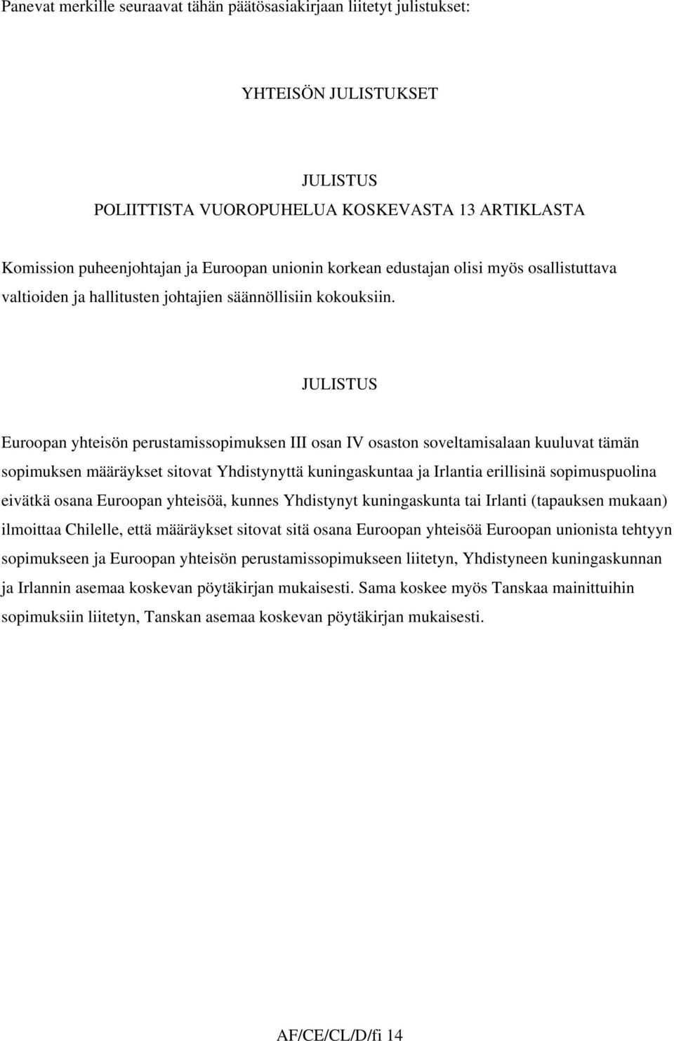 JULISTUS Euroopan yhteisön perustamissopimuksen III osan IV osaston soveltamisalaan kuuluvat tämän sopimuksen määräykset sitovat Yhdistynyttä kuningaskuntaa ja Irlantia erillisinä sopimuspuolina