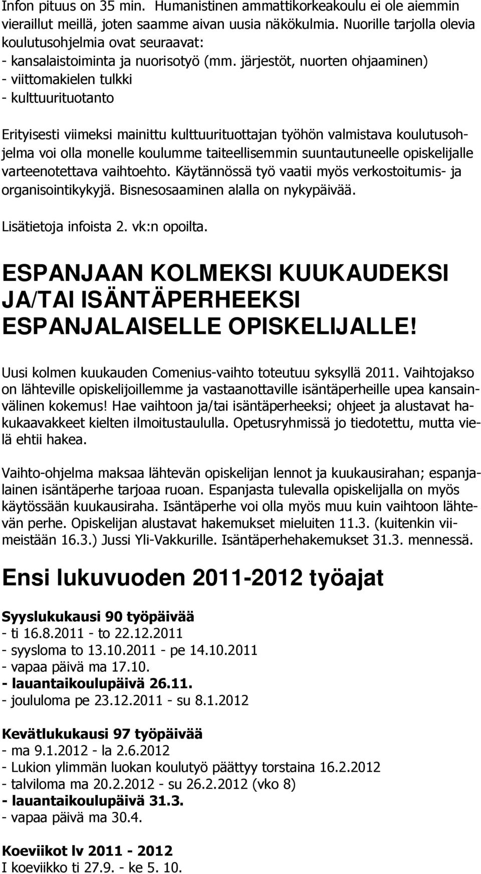 järjestöt, nuorten ohjaaminen) - viittomakielen tulkki - kulttuurituotanto Erityisesti viimeksi mainittu kulttuurituottajan työhön valmistava koulutusohjelma voi olla monelle koulumme taiteellisemmin