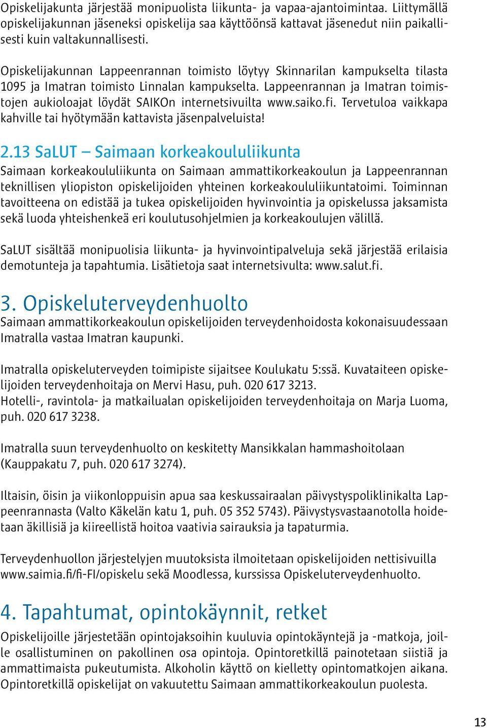 Lappeenrannan ja Imatran toimistojen aukioloajat löydät SAIKOn internetsivuilta www.saiko.fi. Tervetuloa vaikkapa kahville tai hyötymään kattavista jäsenpalveluista! 2.