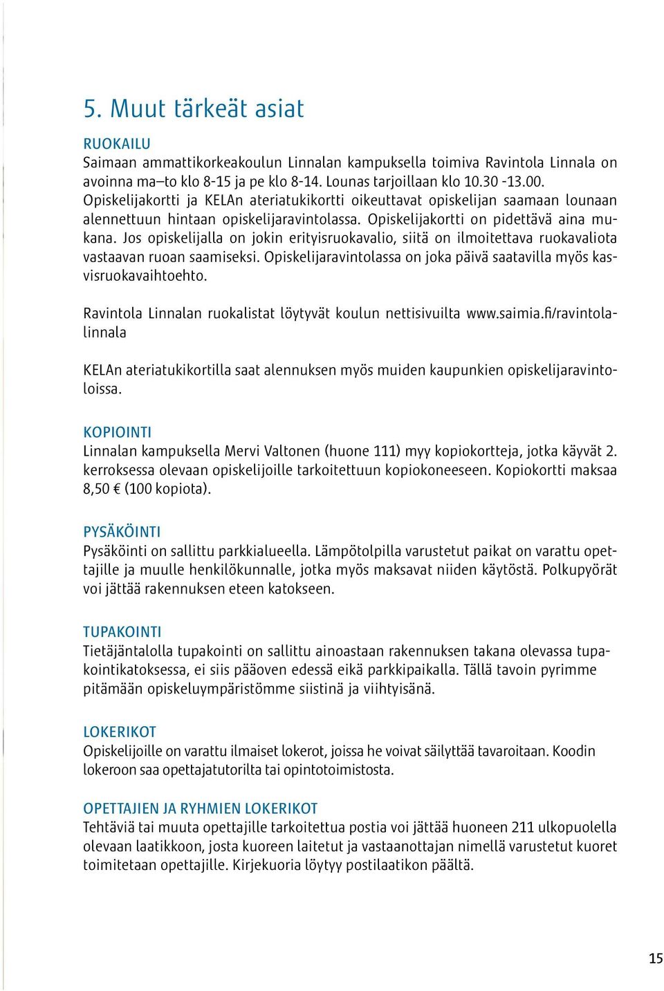 Jos opiskelijalla on jokin erityisruokavalio, siitä on ilmoitettava ruokavaliota vastaavan ruoan saamiseksi. Opiskelijaravintolassa on joka päivä saatavilla myös kasvisruokavaihtoehto.