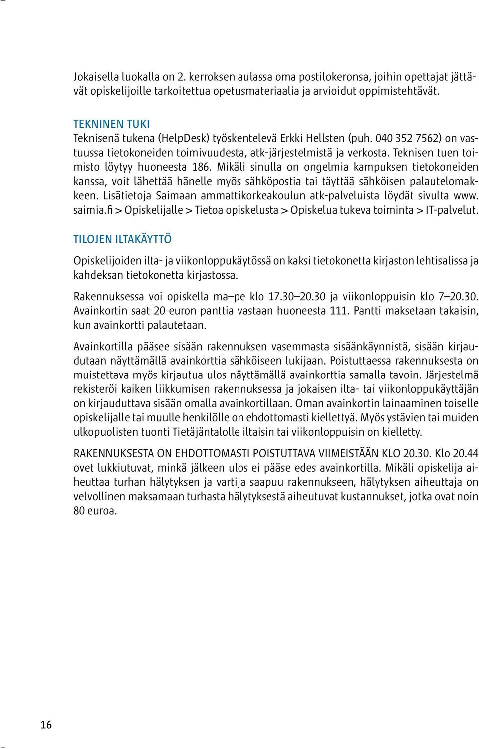 Teknisen tuen toimisto löytyy huoneesta 186. Mikäli sinulla on ongelmia kampuksen tietokoneiden kanssa, voit lähettää hänelle myös sähköpostia tai täyttää sähköisen palautelomakkeen.