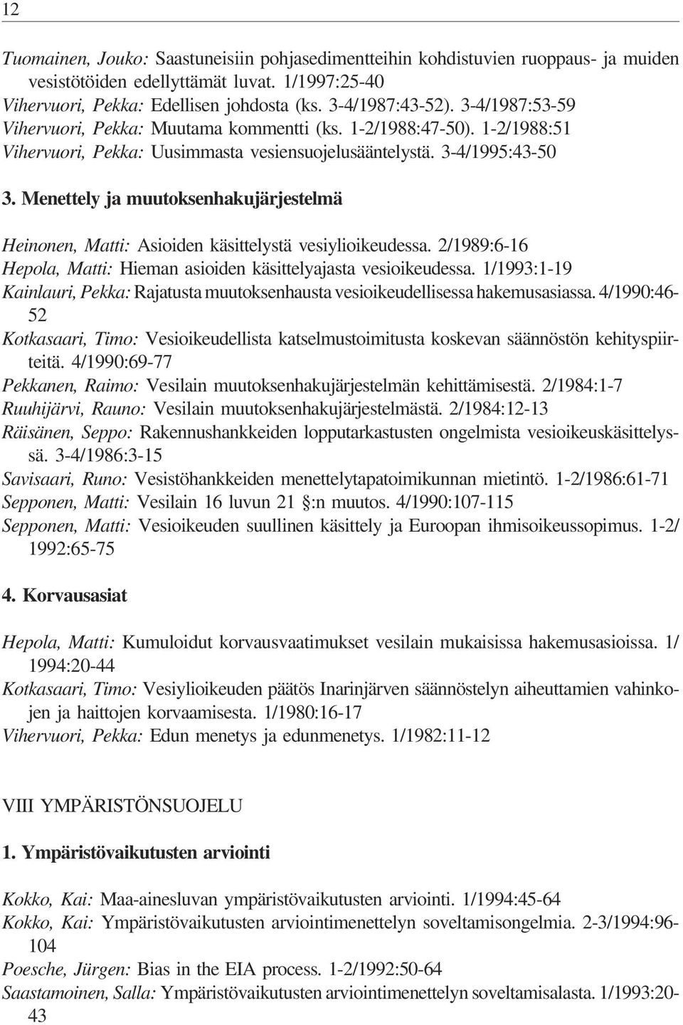 Menettely ja muutoksenhakujärjestelmä Heinonen, Matti: Asioiden käsittelystä vesiylioikeudessa. 2/1989:6-16 Hepola, Matti: Hieman asioiden käsittelyajasta vesioikeudessa.