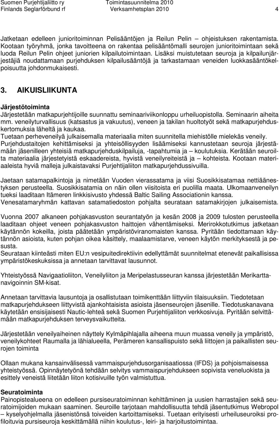 Lisäksi muistutetaan seuroja ja kilpailunjärjestäjiä noudattamaan purjehduksen kilpailusääntöjä ja tarkastamaan veneiden luokkasääntökelpoisuutta johdonmukaisesti. 3.