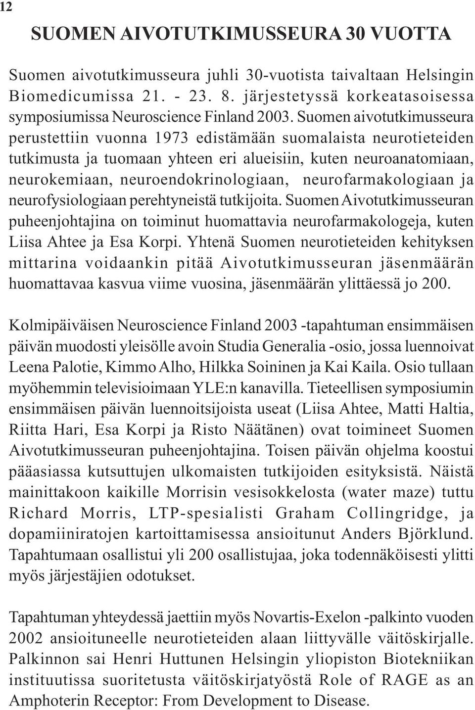 Suomen aivotutkimusseura perustettiin vuonna 1973 edistämään suomalaista neurotieteiden tutkimusta ja tuomaan yhteen eri alueisiin, kuten neuroanatomiaan, neurokemiaan, neuroendokrinologiaan,