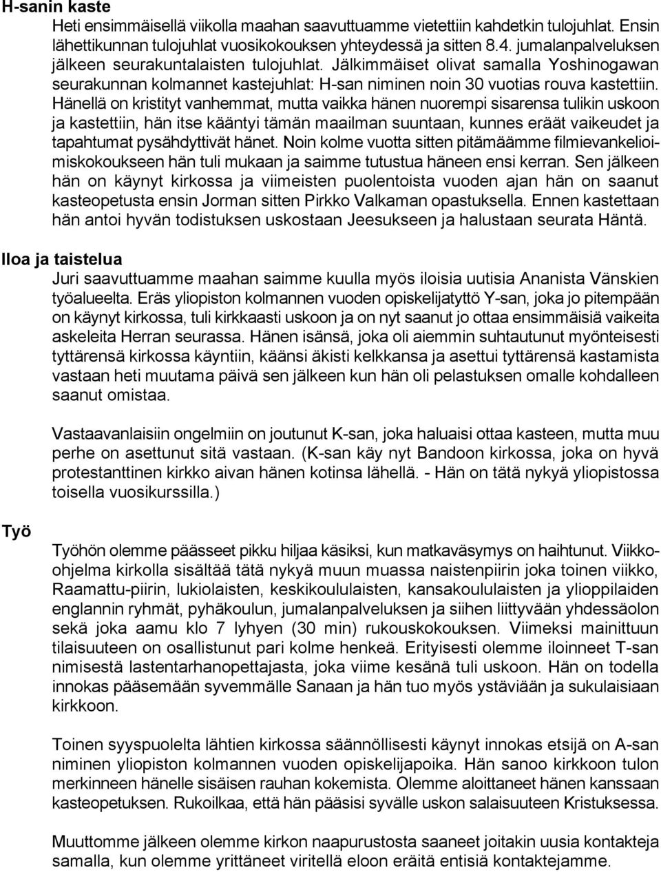 Hänellä on kristityt vanhemmat, mutta vaikka hänen nuorempi sisarensa tulikin uskoon ja kastettiin, hän itse kääntyi tämän maailman suuntaan, kunnes eräät vaikeudet ja tapahtumat pysähdyttivät hänet.