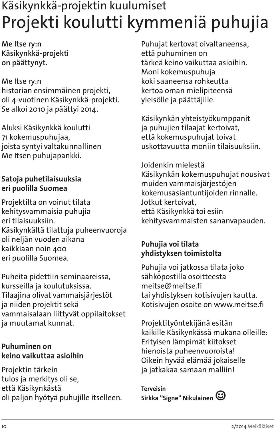 Satja puhetilaisuuksia eri pulilla Sumea Prjektilta n vinut tilata kehitysvammaisia puhujia eri tilaisuuksiin.