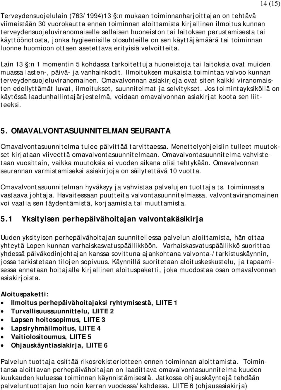 14 (15) Lain 13 :n 1 momentin 5 kohdassa tarkoitettuja huoneistoja tai laitoksia ovat muiden muassa lasten-, päivä- ja vanhainkodit.