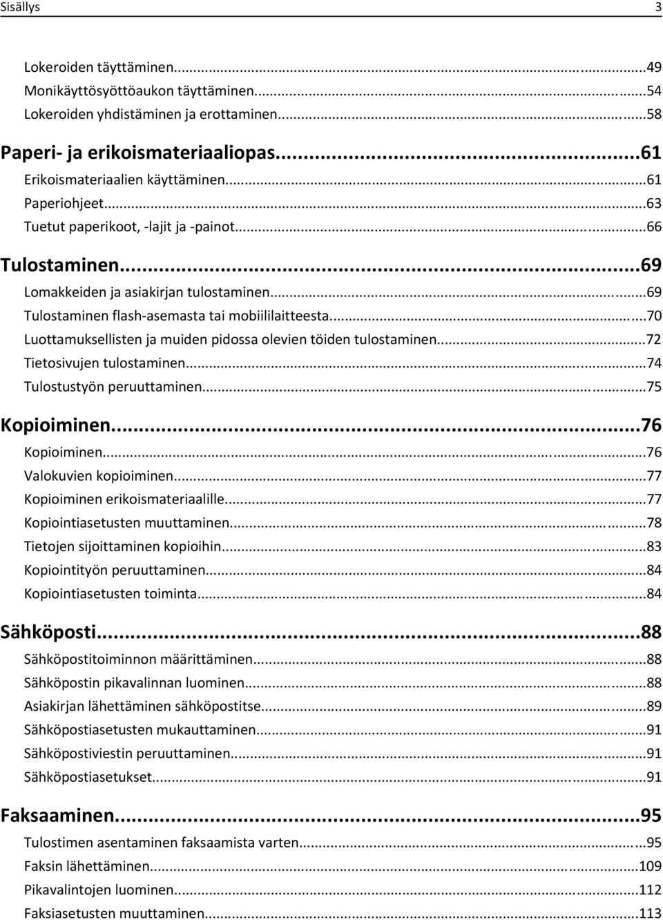 ..70 Luottamuksellisten ja muiden pidossa olevien töiden tulostaminen...72 Tietosivujen tulostaminen...74 Tulostustyön peruuttaminen...75 Kopioiminen...76 Kopioiminen...76 Valokuvien kopioiminen.