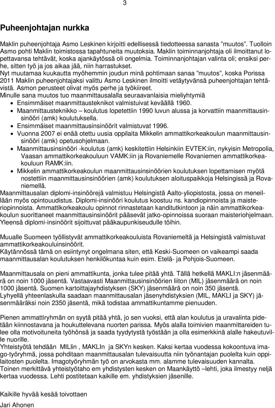 Nyt muutamaa kuukautta myöhemmin joudun minä pohtimaan sanaa muutos, koska Porissa 2011 Maklin puheenjohtajaksi valittu Asmo Leskinen ilmoitti vetäytyvänsä puheenjohtajan tehtävistä.