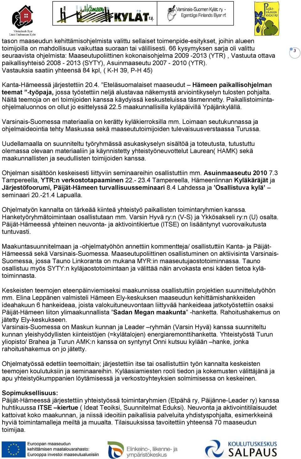 Vastauksia saatiin yhteensä 84 kpl, ( K-H 39, P-H 45) 3 Kanta-Hämeessä järjestettiin 20.4. Eteläsuomalaiset maaseudut Hämeen paikallisohjelman teemat -työpaja, jossa työstettiin neljä alustavaa näkemystä arviointikyselyn tulosten pohjalta.