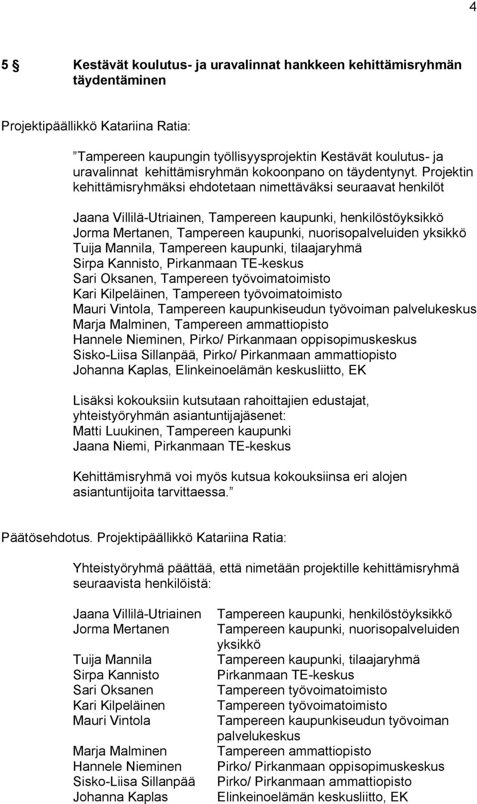 Projektin kehittämisryhmäksi ehdotetaan nimettäväksi seuraavat henkilöt Jaana Villilä Utriainen, Tampereen kaupunki, henkilöstöyksikkö Jorma Mertanen, Tampereen kaupunki, nuorisopalveluiden yksikkö