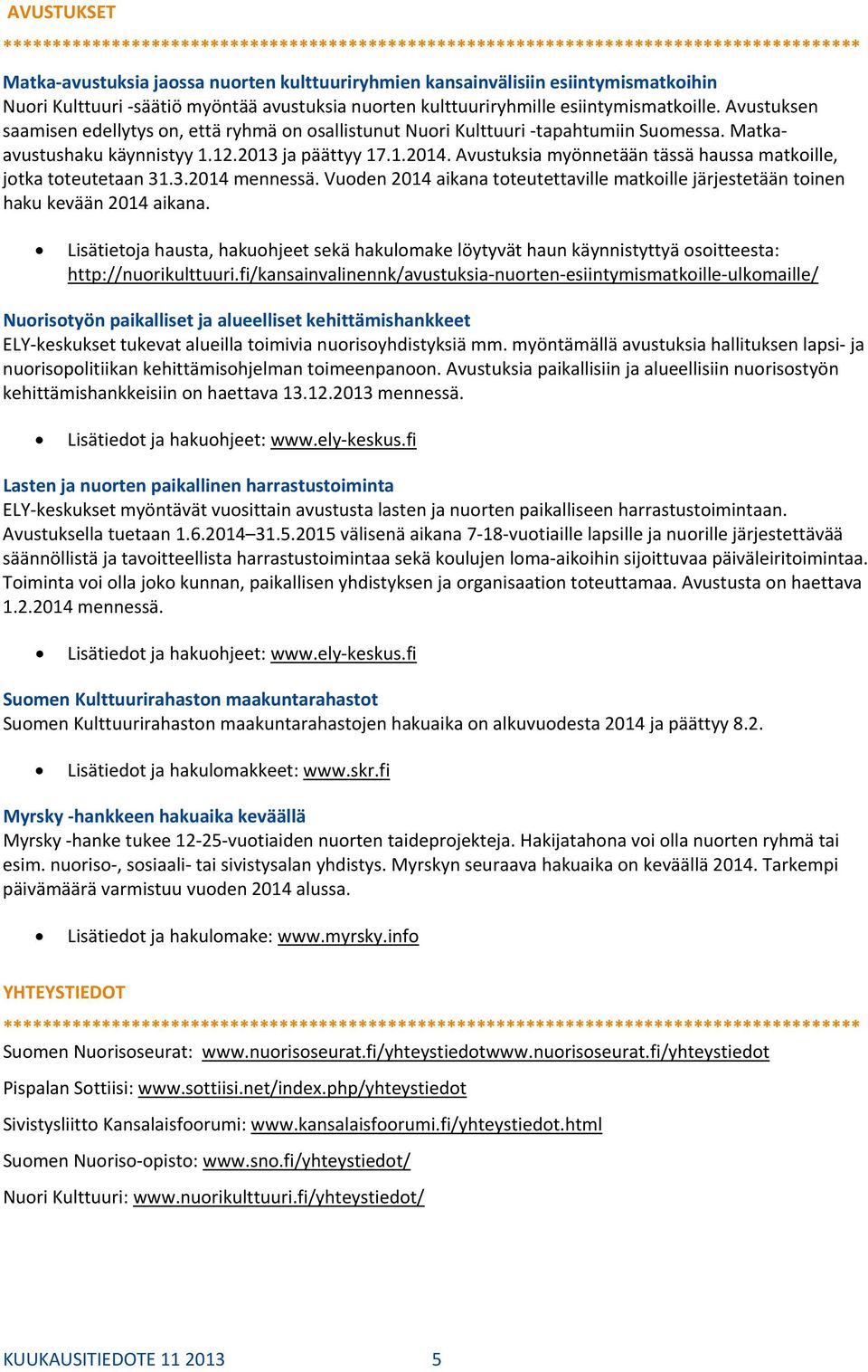 Avustuksia myönnetään tässä haussa matkoille, jotka toteutetaan 31.3.2014 mennessä. Vuoden 2014 aikana toteutettaville matkoille järjestetään toinen haku kevään 2014 aikana.