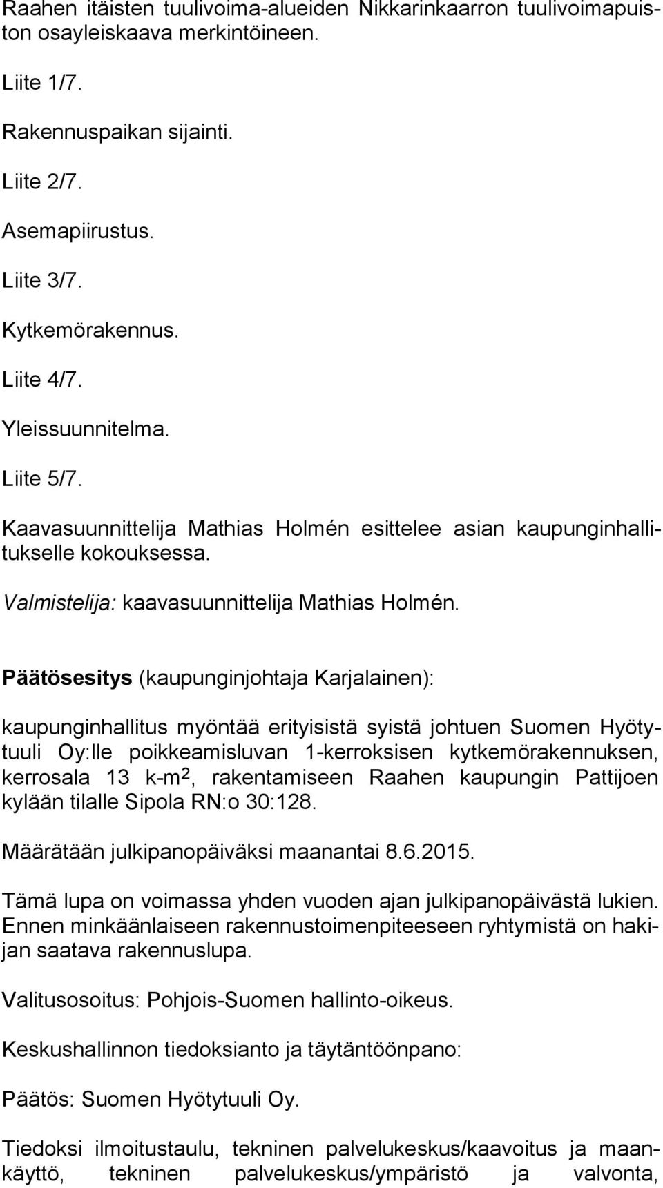 Päätösesitys (kaupunginjohtaja Karjalainen): kaupunginhallitus myöntää erityisistä syistä johtuen Suomen Hyö tytuu li Oy:lle poikkea mis luvan 1-kerroksisen kytkemörakennuksen, ker ros ala 13 k-m 2,