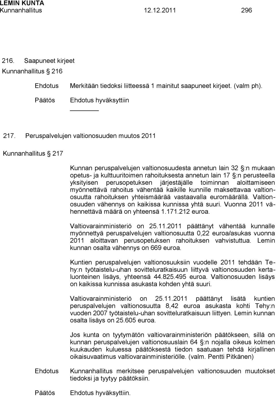 yksityisen perusopetuksen järjestäjälle toiminnan aloittamiseen myönnettävä rahoitus vähentää kaikille kunnille maksettavaa valtionosuutta rahoituksen yhteismäärää vastaavalla euromäärällä.