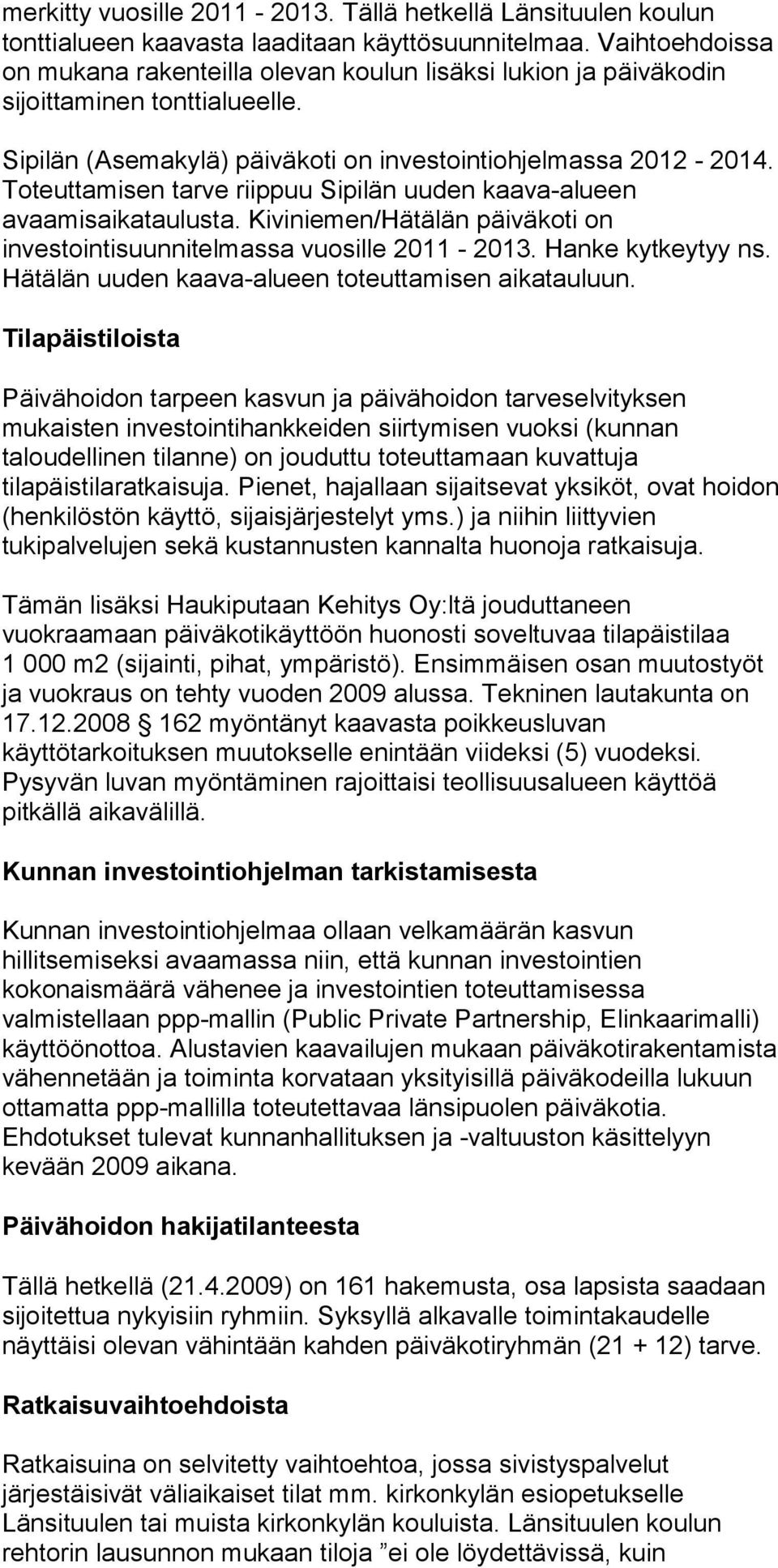 Toteuttamisen tarve riippuu Sipilän uuden kaava-alueen avaamisaikataulusta. Kiviniemen/Hätälän päiväkoti on investointisuunnitelmassa vuosille 2011-2013. Hanke kytkeytyy ns.