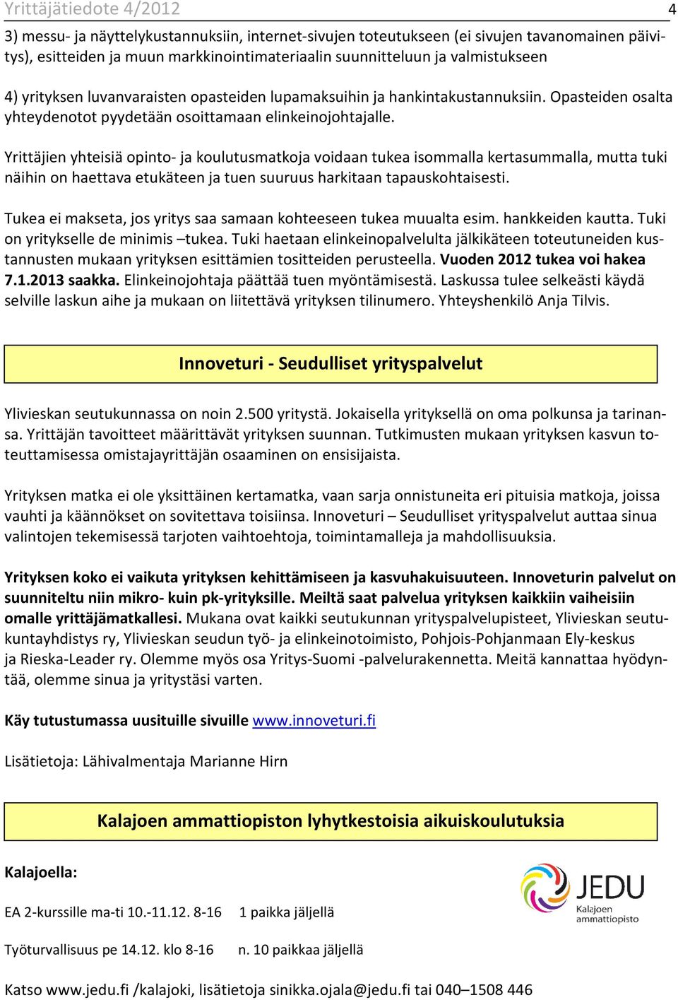 Yrittäjien yhteisiä opinto- ja koulutusmatkoja voidaan tukea isommalla kertasummalla, mutta tuki näihin on haettava etukäteen ja tuen suuruus harkitaan tapauskohtaisesti.