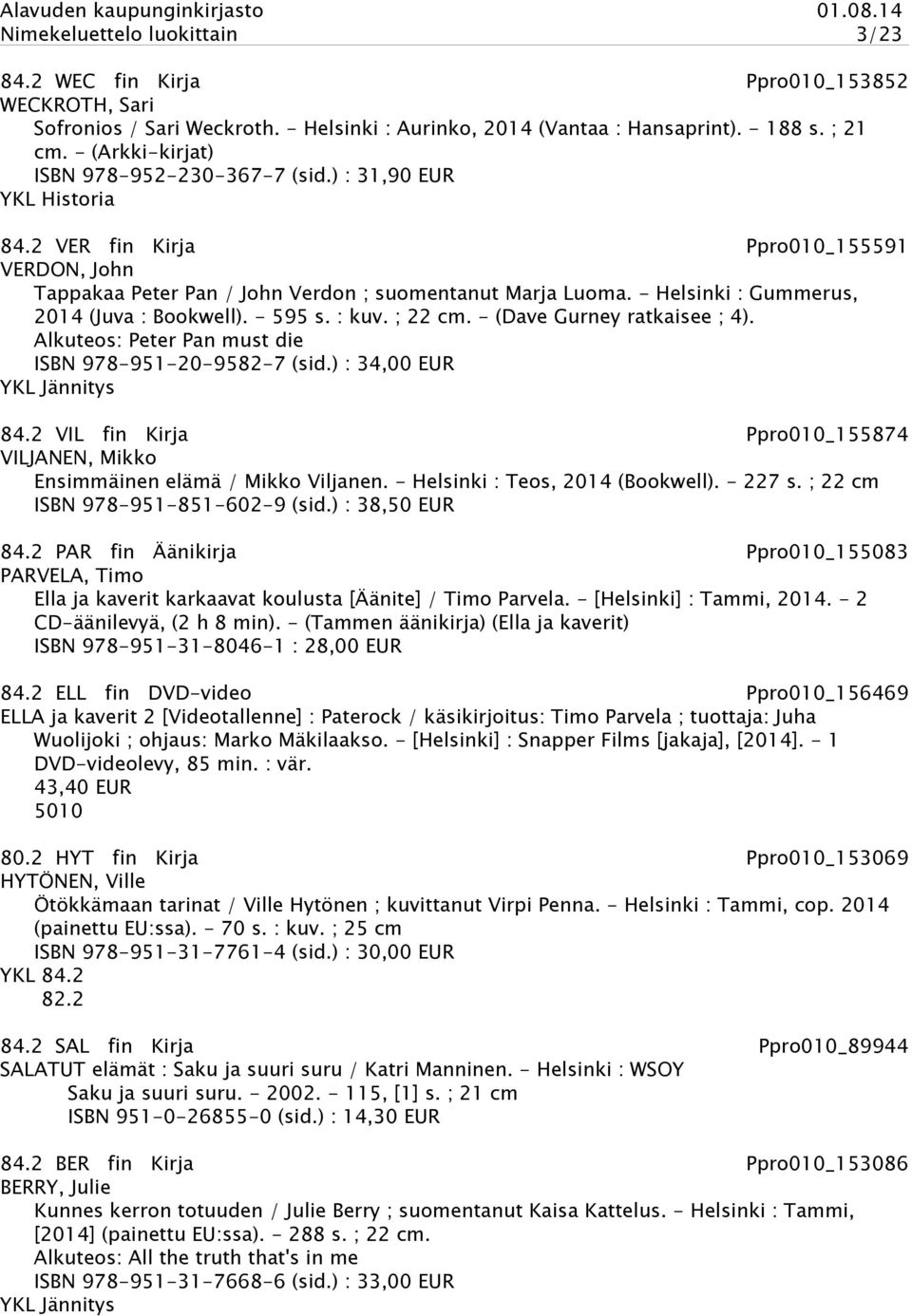 - Helsinki : Gummerus, 2014 (Juva : Bookwell). - 595 s. : kuv. ; 22 cm. - (Dave Gurney ratkaisee ; 4). Alkuteos: Peter Pan must die ISBN 978-951-20-9582-7 (sid.) : 34,00 EUR YKL Jännitys 84.