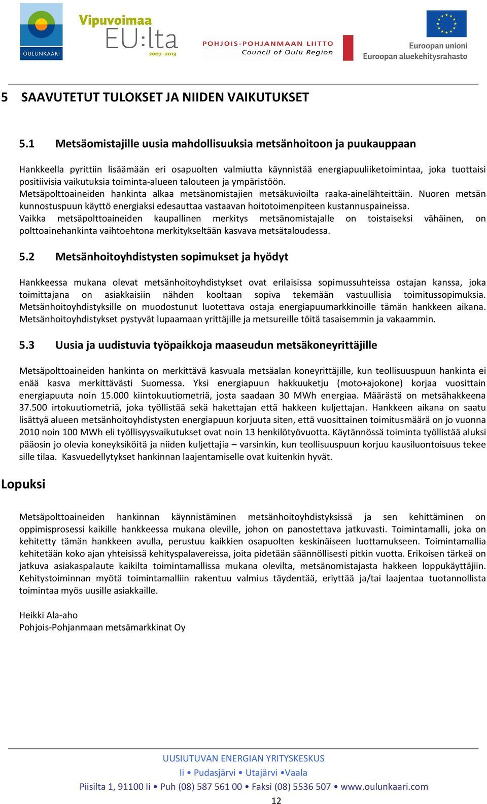 vaikutuksia toiminta-alueen talouteen ja ympäristöön. Metsäpolttoaineiden hankinta alkaa metsänomistajien metsäkuvioilta raaka-ainelähteittäin.