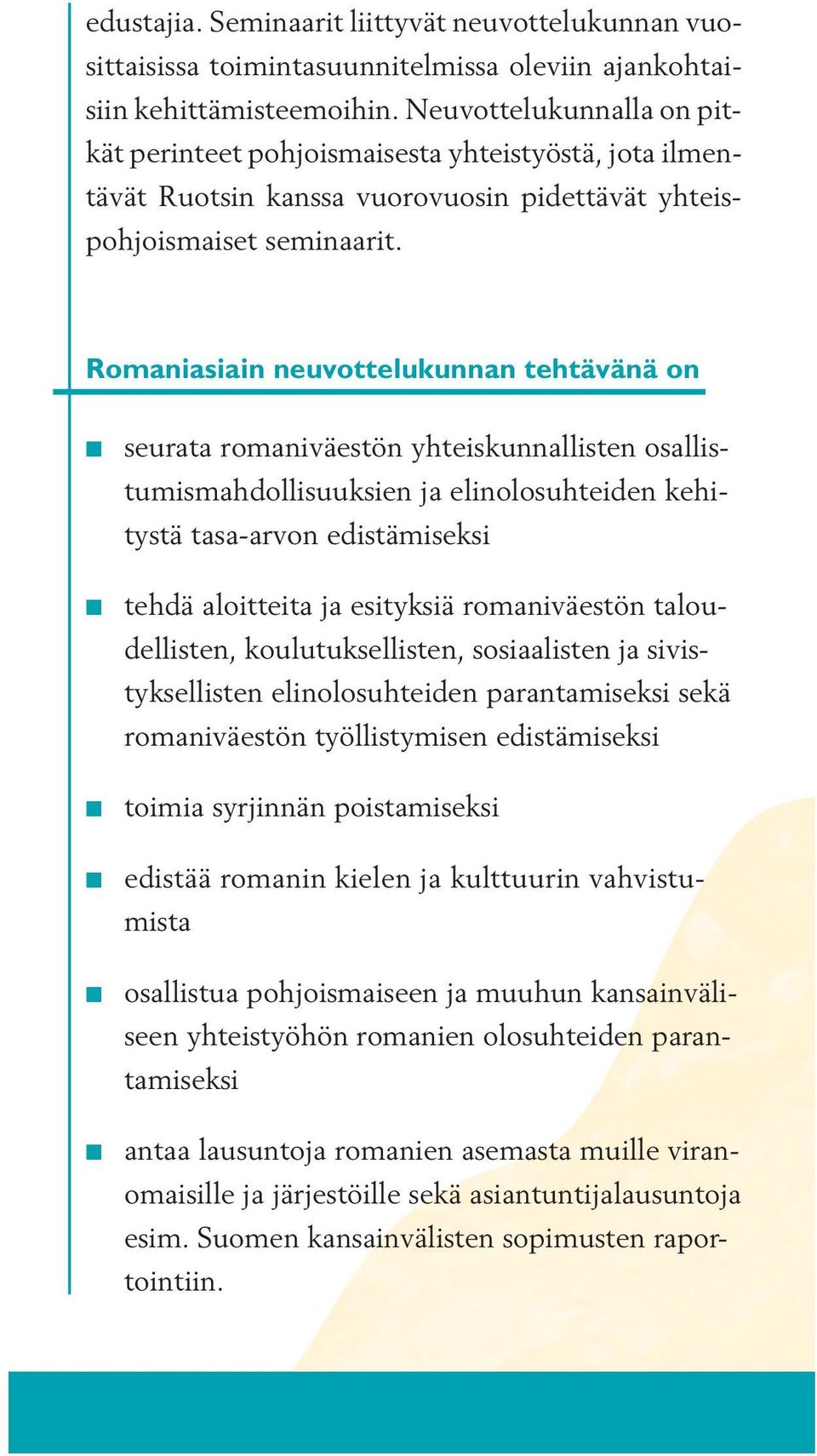 Romaniasiain neuvottelukunnan tehtävänä on seurata romaniväestön yhteiskunnallisten osallistumismahdollisuuksien ja elinolosuhteiden kehitystä tasa-arvon edistämiseksi tehdä aloitteita ja esityksiä