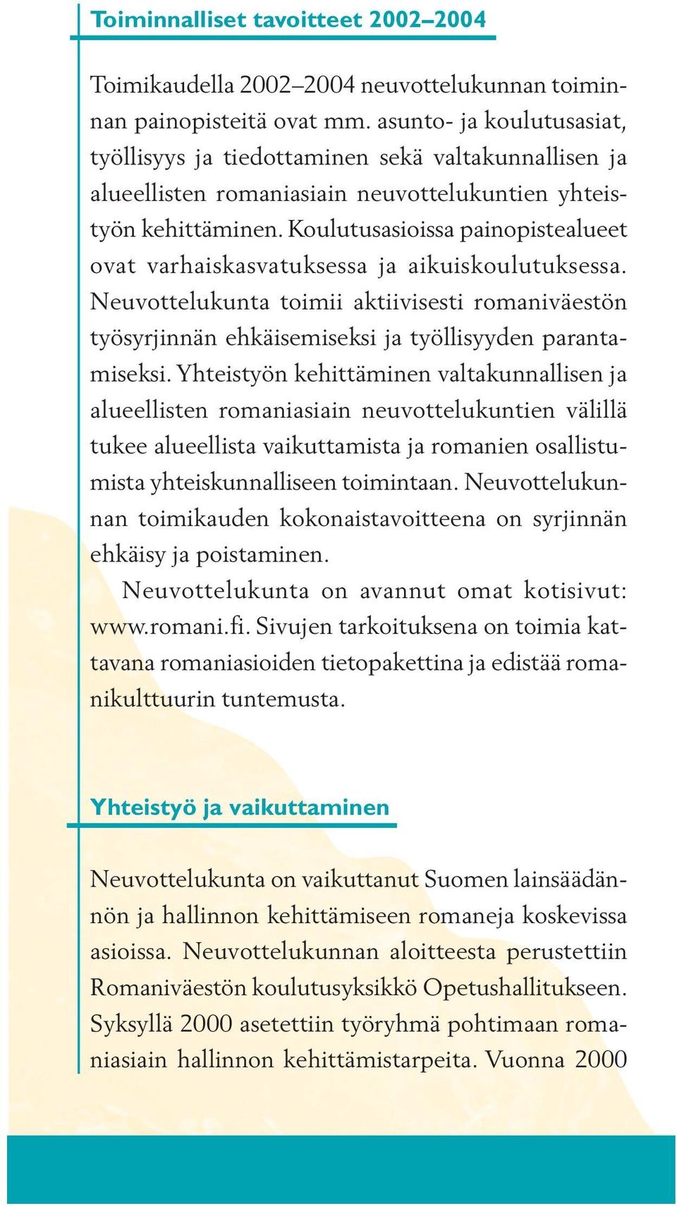 Koulutusasioissa painopistealueet ovat varhaiskasvatuksessa ja aikuiskoulutuksessa. Neuvottelukunta toimii aktiivisesti romaniväestön työsyrjinnän ehkäisemiseksi ja työllisyyden parantamiseksi.