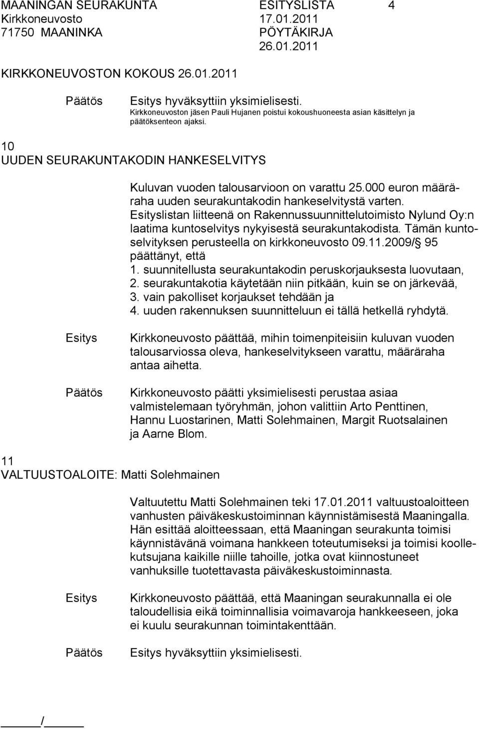 listan liitteenä on Rakennussuunnittelutoimisto Nylund Oy:n laatima kuntoselvitys nykyisestä seurakuntakodista. Tämän kuntoselvityksen perusteella on kirkkoneuvosto 09.11.2009/ 95 päättänyt, että 1.