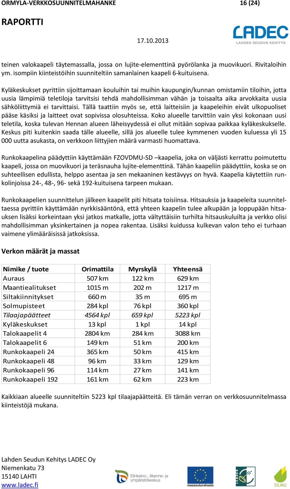Kyläkeskukset pyrittiin sijoittamaan kouluihin tai muihin kaupungin/kunnan omistamiin tiloihin, jotta uusia lämpimiä teletiloja tarvitsisi tehdä mahdollisimman vähän ja toisaalta aika arvokkaita