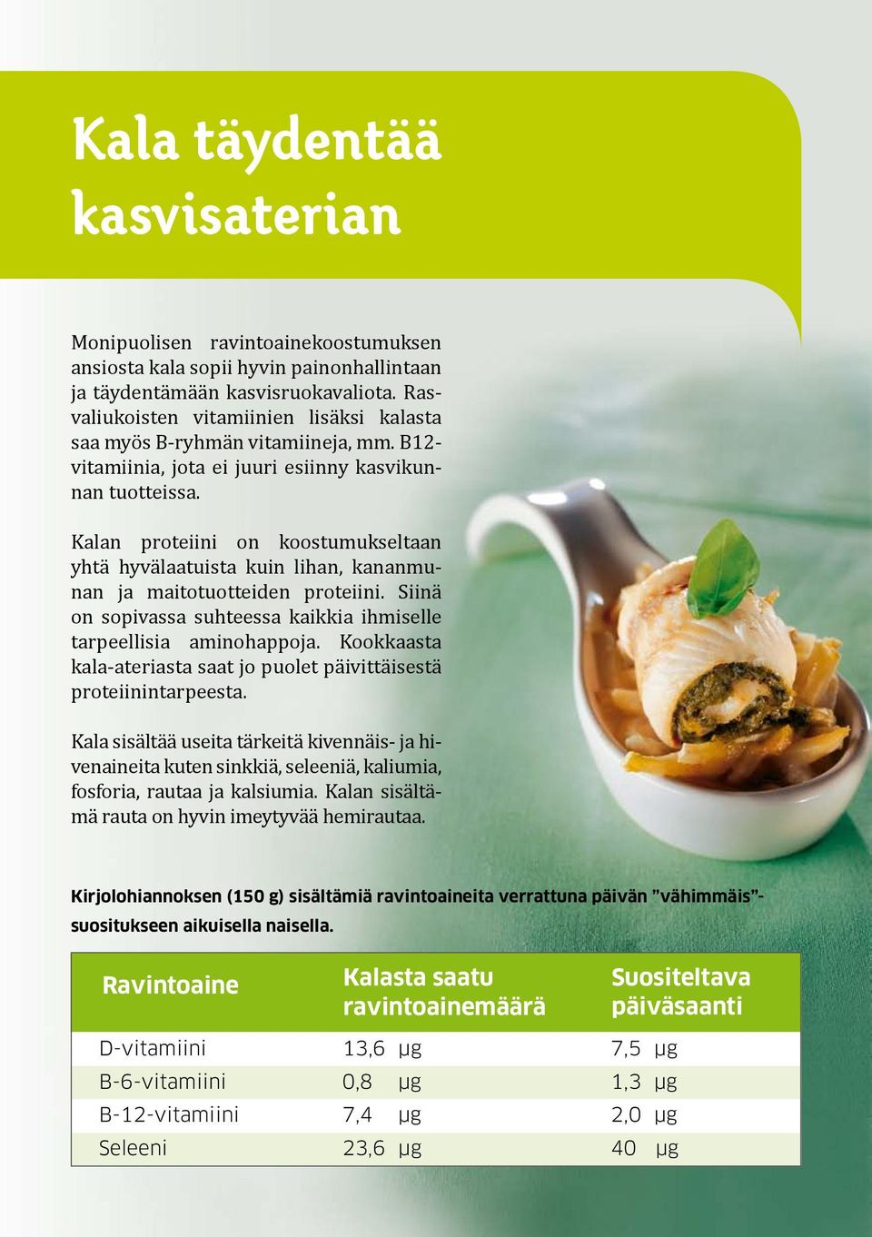 Kalan proteiini on koostumukseltaan yhtä hyvälaatuista kuin lihan, kananmunan ja maitotuotteiden proteiini. Siinä on sopivassa suhteessa kaikkia ihmiselle tarpeellisia aminohappoja.