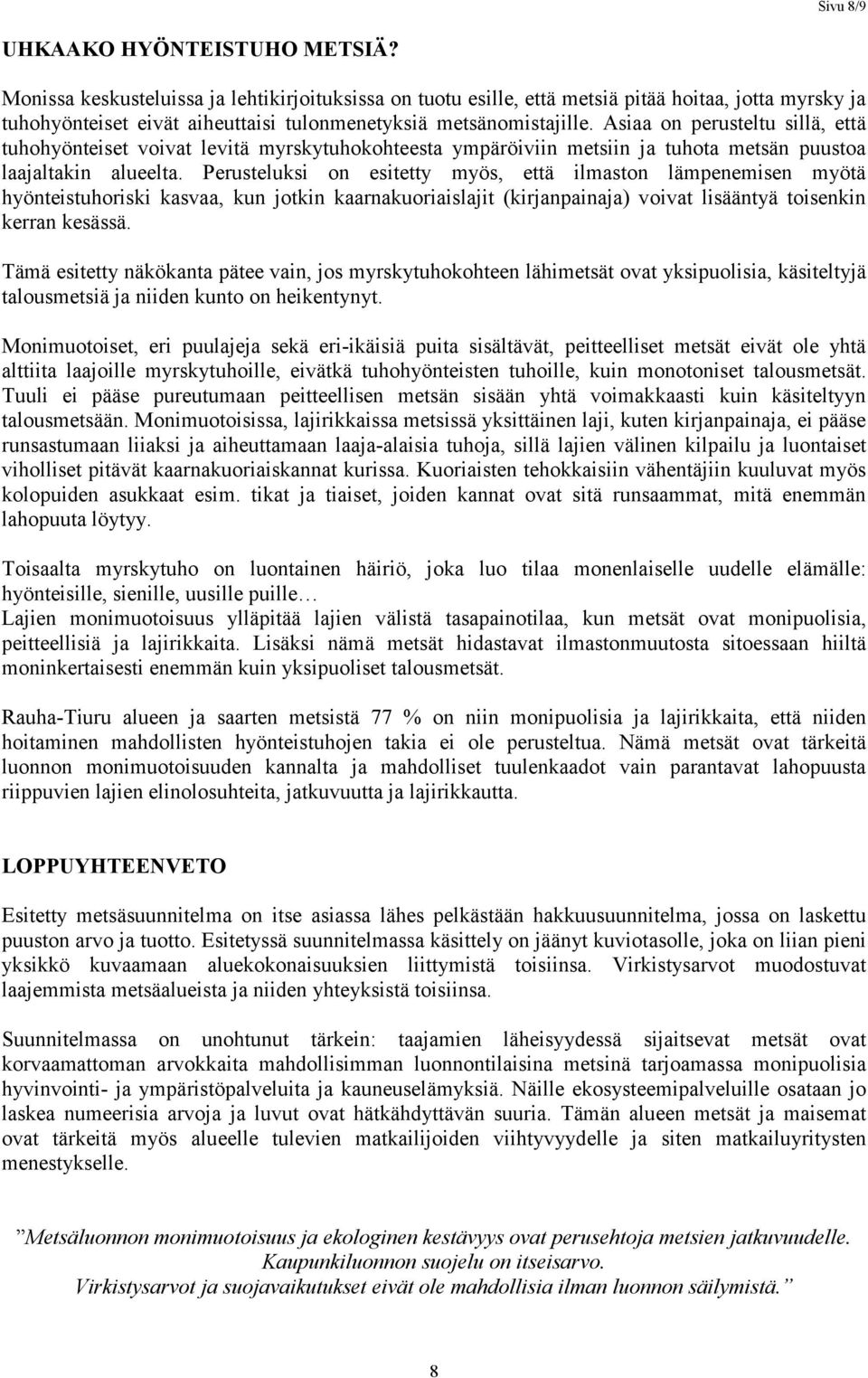 Asiaa on perusteltu sillä, että tuhohyönteiset voivat levitä myrskytuhokohteesta ympäröiviin metsiin ja tuhota metsän puustoa laajaltakin alueelta.
