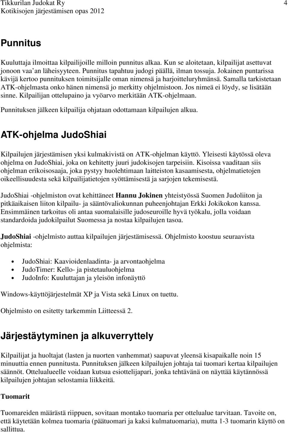 Jos nimeä ei löydy, se lisätään sinne. Kilpailijan ottelupaino ja vyöarvo merkitään ATK-ohjelmaan. Punnituksen jälkeen kilpailija ohjataan odottamaan kilpailujen alkua.