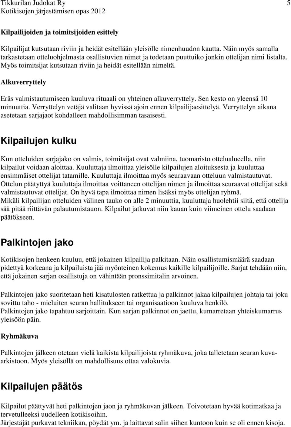 Alkuverryttely Eräs valmistautumiseen kuuluva rituaali on yhteinen alkuverryttely. Sen kesto on yleensä 10 minuuttia. Verryttelyn vetäjä valitaan hyvissä ajoin ennen kilpailijaesittelyä.