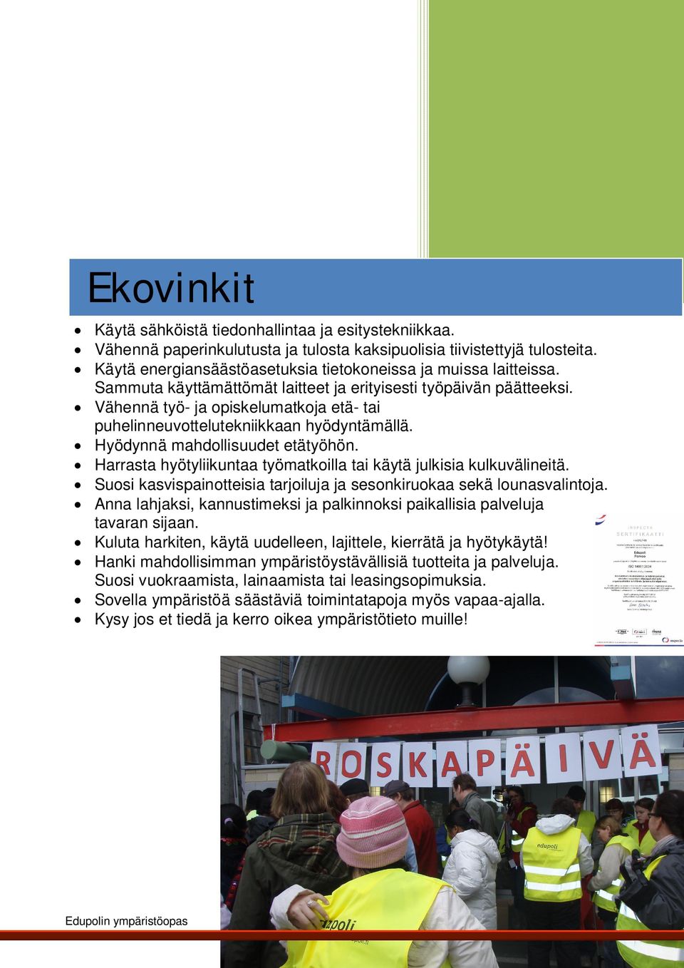 Vähennä työ- ja opiskelumatkoja etä- tai puhelinneuvottelutekniikkaan hyödyntämällä. Hyödynnä mahdollisuudet etätyöhön. Harrasta hyötyliikuntaa työmatkoilla tai käytä julkisia kulkuvälineitä.