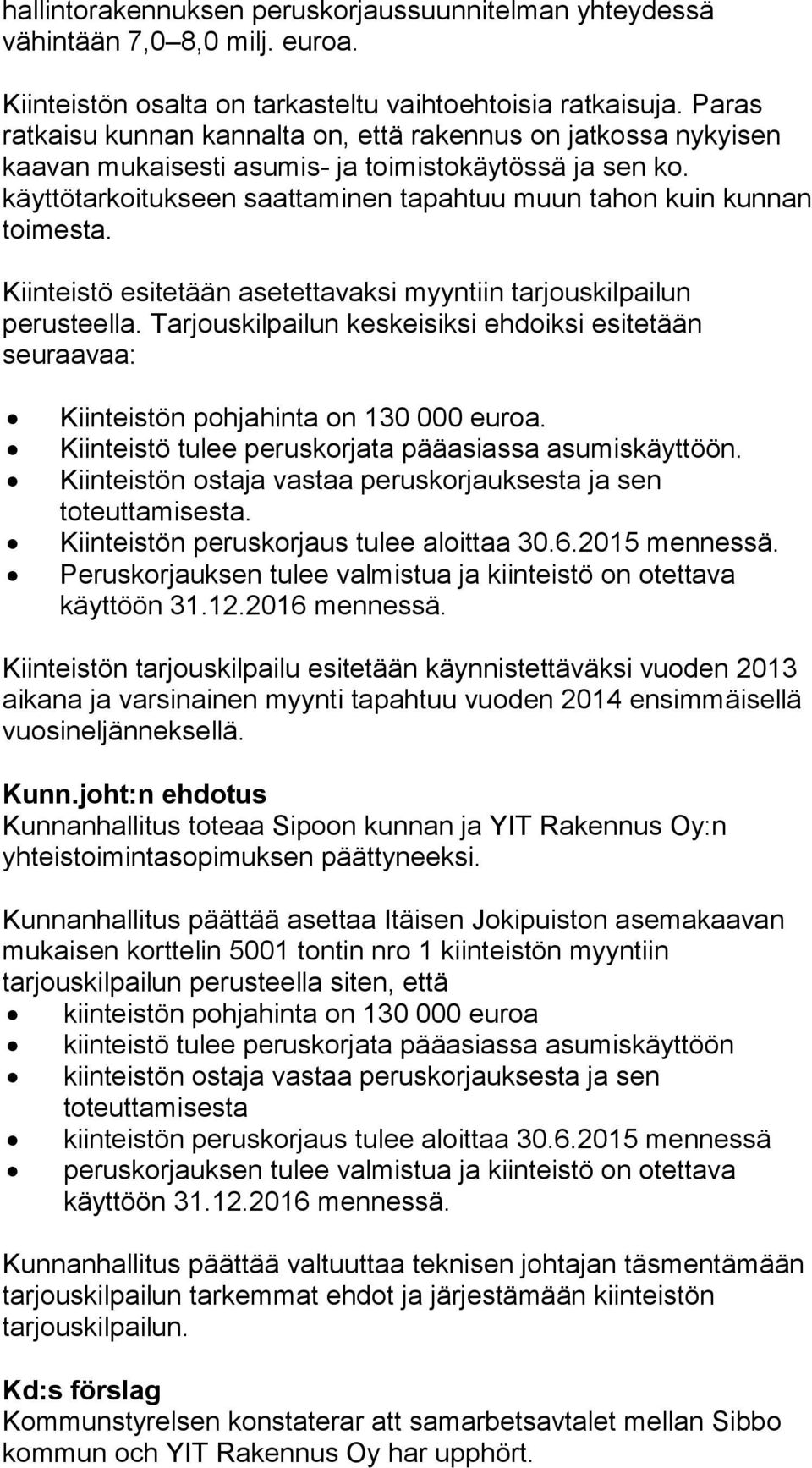 Kiinteistö esitetään asetettavaksi myyntiin tarjouskilpailun perusteella. Tarjouskilpailun keskeisiksi ehdoiksi esitetään seuraavaa: Kiinteistön pohjahinta on 130 000 euroa.