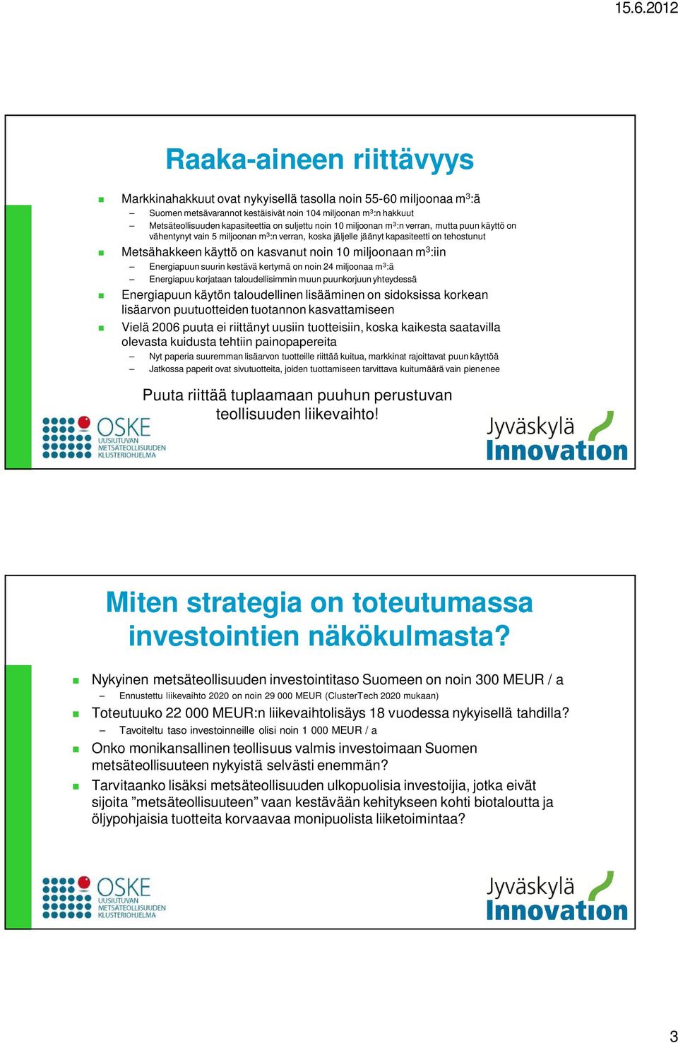 miljoonaan m 3 :iin Energiapuun suurin kestävä kertymä on noin 24 miljoonaa m 3 :ä Energiapuu korjataan taloudellisimmin muun puunkorjuun yhteydessä Energiapuun käytön taloudellinen lisääminen on