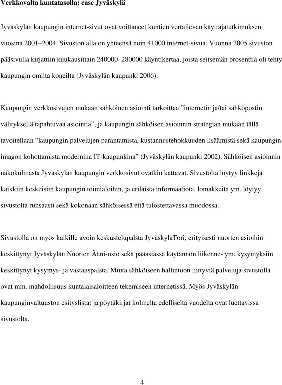 Vuonna 2005 sivuston pääsivulla kirjattiin kuukausittain 240000 280000 käyntikertaa, joista seitsemän prosenttia oli tehty kaupungin omilta koneilta (Jyväskylän kaupunki 2006).