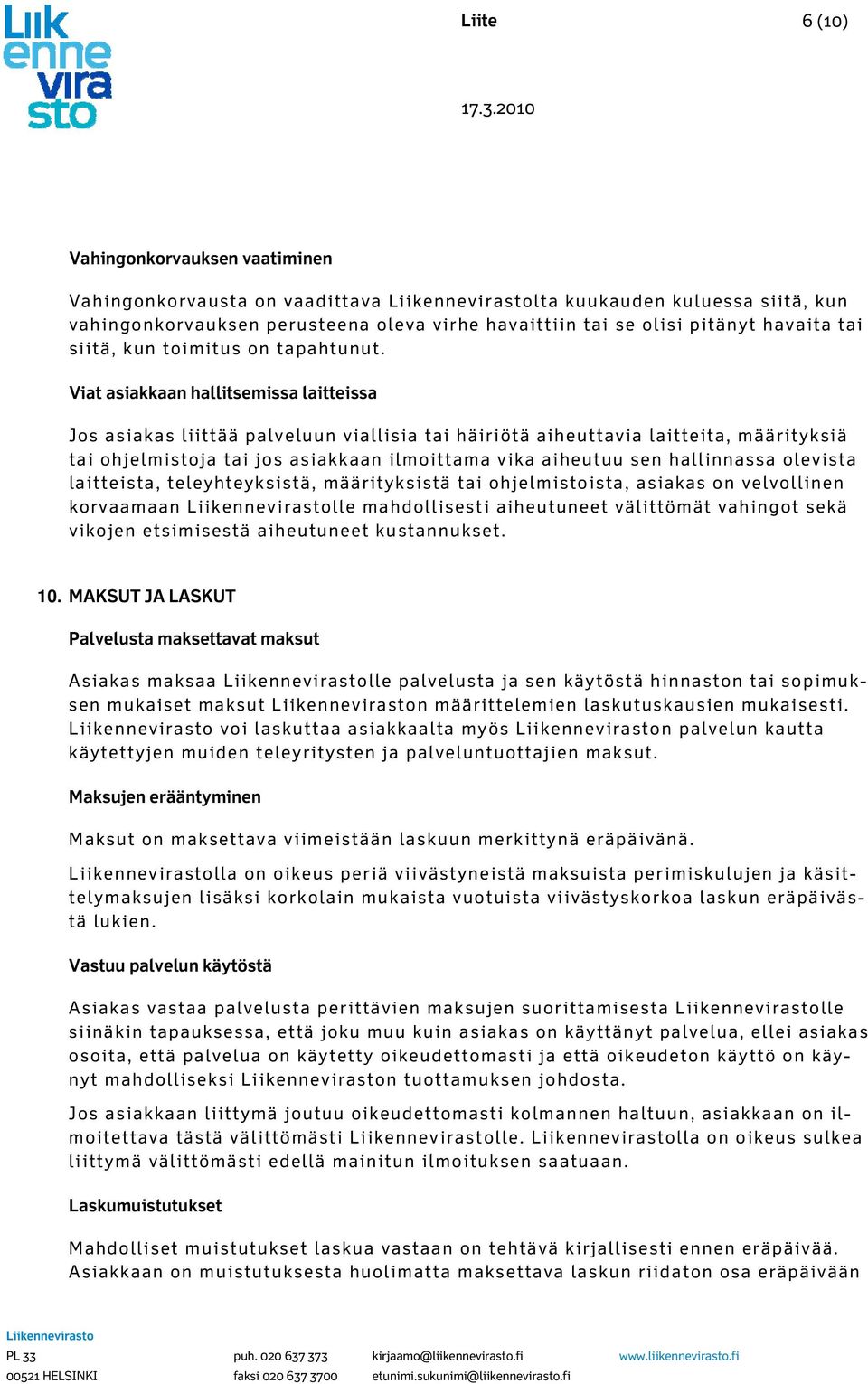 Viat asiakkaan hallitsemissa laitteissa Jos asiakas liittää palveluun viallisia tai häiriötä aiheuttavia laitteita, määrityksiä tai ohjelmistoja tai jos asiakkaan ilmoittama vika aiheutuu sen