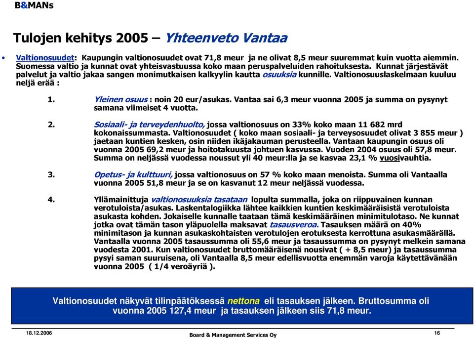 Valtionosuuslaskelmaan kuuluu neljä erää : 1. Yleinen osuus : noin 20 eur/asukas. Vantaa sai 6,3 meur vuonna 2005 ja summa on pysynyt samana viimeiset 4 vuotta. 2. Sosiaali- ja terveydenhuolto, jossa valtionosuus on 33% koko maan 11 682 mrd kokonaissummasta.